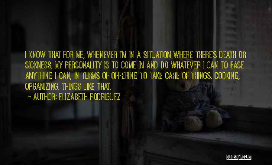 Elizabeth Rodriguez Quotes: I Know That For Me, Whenever I'm In A Situation Where There's Death Or Sickness, My Personality Is To Come