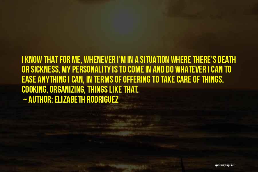 Elizabeth Rodriguez Quotes: I Know That For Me, Whenever I'm In A Situation Where There's Death Or Sickness, My Personality Is To Come