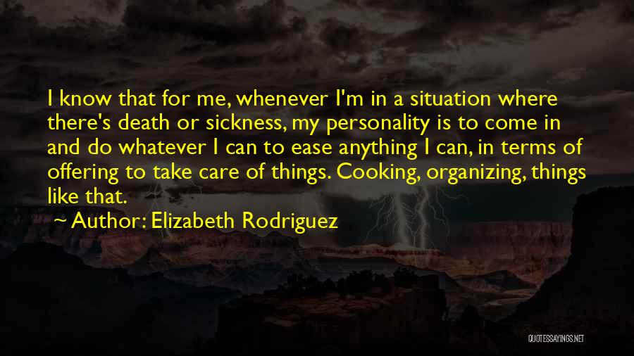 Elizabeth Rodriguez Quotes: I Know That For Me, Whenever I'm In A Situation Where There's Death Or Sickness, My Personality Is To Come