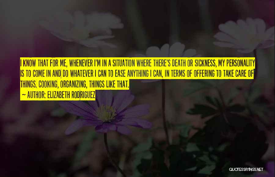 Elizabeth Rodriguez Quotes: I Know That For Me, Whenever I'm In A Situation Where There's Death Or Sickness, My Personality Is To Come