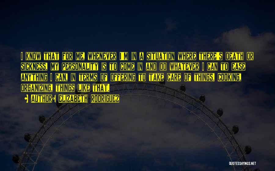 Elizabeth Rodriguez Quotes: I Know That For Me, Whenever I'm In A Situation Where There's Death Or Sickness, My Personality Is To Come