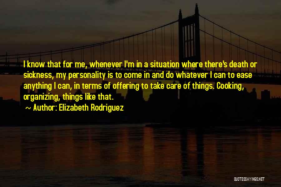 Elizabeth Rodriguez Quotes: I Know That For Me, Whenever I'm In A Situation Where There's Death Or Sickness, My Personality Is To Come