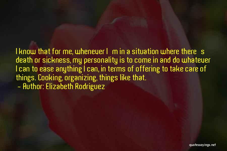 Elizabeth Rodriguez Quotes: I Know That For Me, Whenever I'm In A Situation Where There's Death Or Sickness, My Personality Is To Come