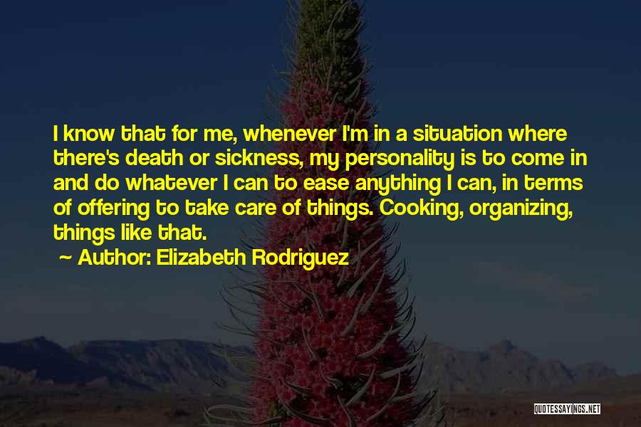 Elizabeth Rodriguez Quotes: I Know That For Me, Whenever I'm In A Situation Where There's Death Or Sickness, My Personality Is To Come