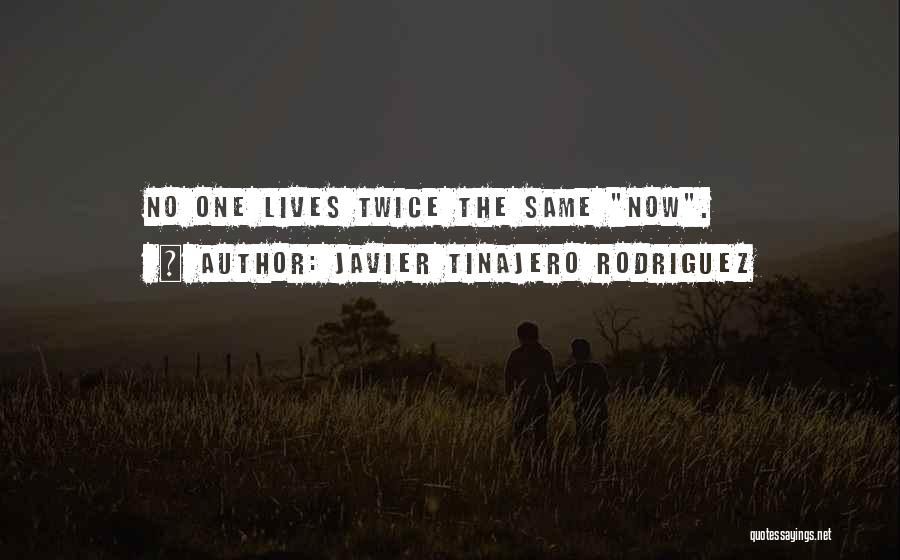 Javier Tinajero Rodriguez Quotes: No One Lives Twice The Same Now.