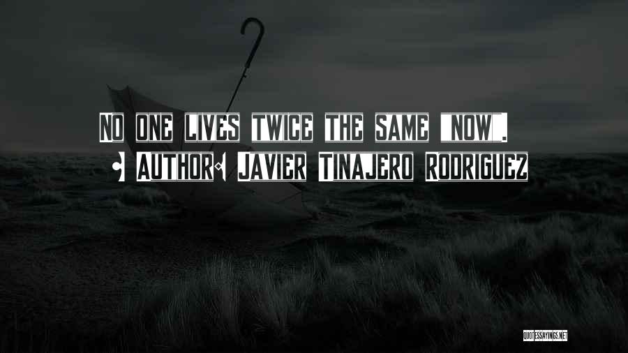 Javier Tinajero Rodriguez Quotes: No One Lives Twice The Same Now.