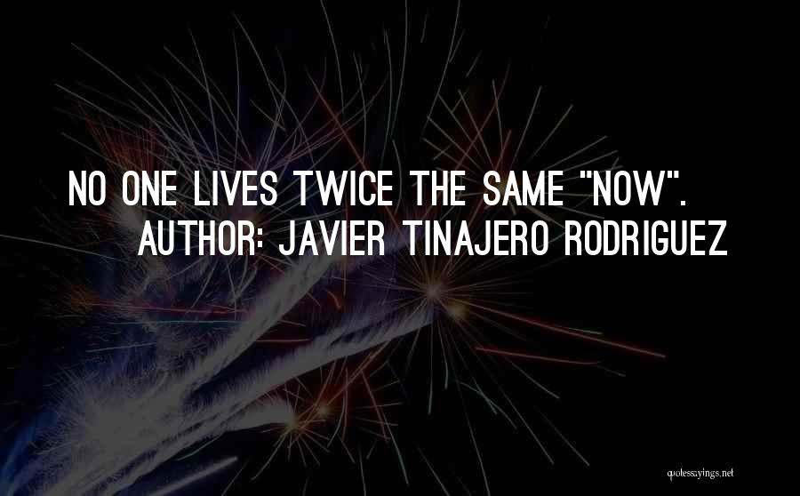 Javier Tinajero Rodriguez Quotes: No One Lives Twice The Same Now.