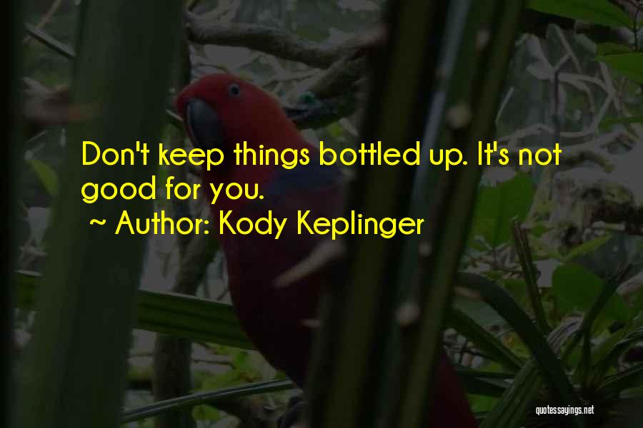 Kody Keplinger Quotes: Don't Keep Things Bottled Up. It's Not Good For You.