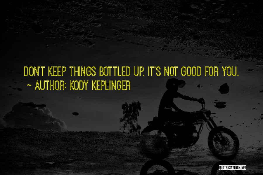 Kody Keplinger Quotes: Don't Keep Things Bottled Up. It's Not Good For You.