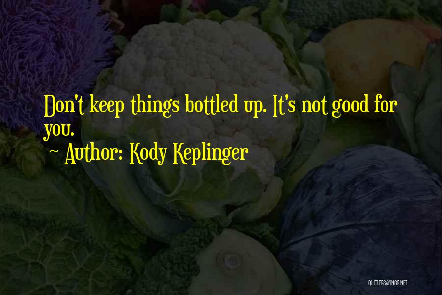 Kody Keplinger Quotes: Don't Keep Things Bottled Up. It's Not Good For You.