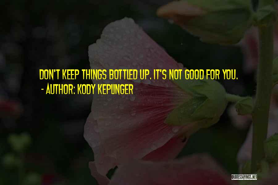 Kody Keplinger Quotes: Don't Keep Things Bottled Up. It's Not Good For You.