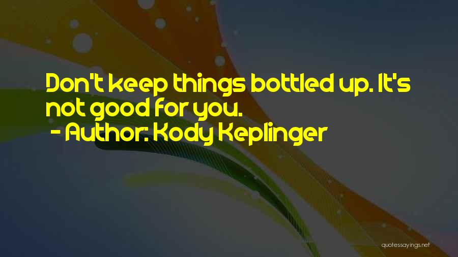 Kody Keplinger Quotes: Don't Keep Things Bottled Up. It's Not Good For You.