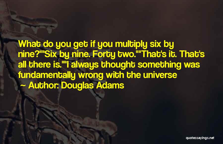 Douglas Adams Quotes: What Do You Get If You Multiply Six By Nine?six By Nine. Forty Two.that's It. That's All There Is.i Always