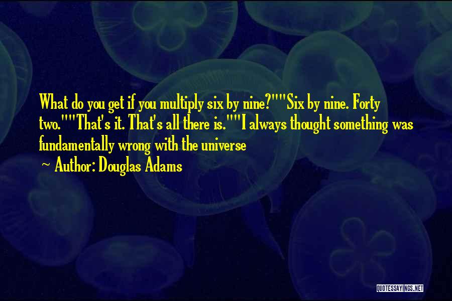 Douglas Adams Quotes: What Do You Get If You Multiply Six By Nine?six By Nine. Forty Two.that's It. That's All There Is.i Always