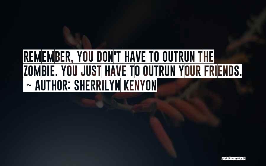 Sherrilyn Kenyon Quotes: Remember, You Don't Have To Outrun The Zombie. You Just Have To Outrun Your Friends.