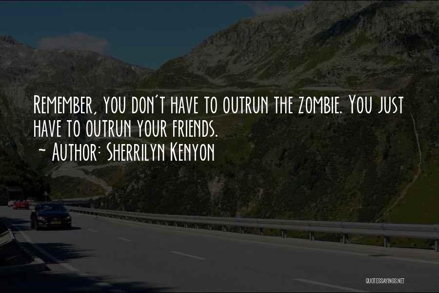 Sherrilyn Kenyon Quotes: Remember, You Don't Have To Outrun The Zombie. You Just Have To Outrun Your Friends.