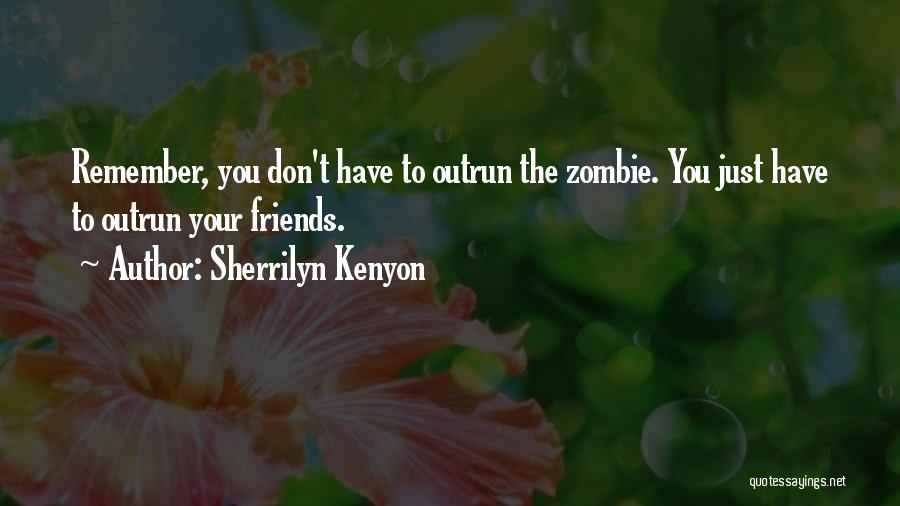Sherrilyn Kenyon Quotes: Remember, You Don't Have To Outrun The Zombie. You Just Have To Outrun Your Friends.