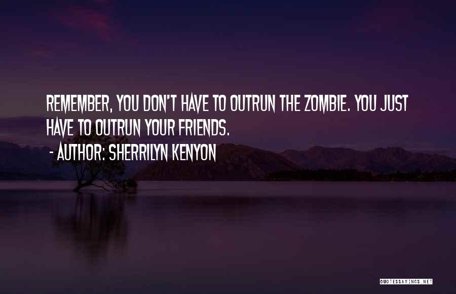 Sherrilyn Kenyon Quotes: Remember, You Don't Have To Outrun The Zombie. You Just Have To Outrun Your Friends.
