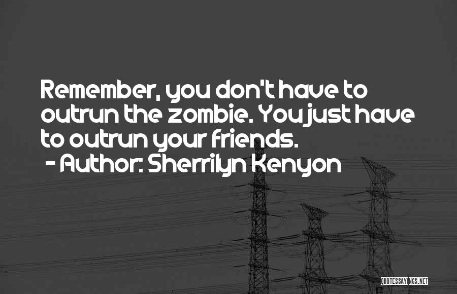 Sherrilyn Kenyon Quotes: Remember, You Don't Have To Outrun The Zombie. You Just Have To Outrun Your Friends.