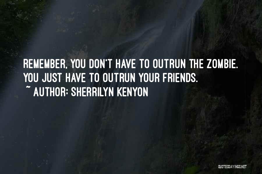 Sherrilyn Kenyon Quotes: Remember, You Don't Have To Outrun The Zombie. You Just Have To Outrun Your Friends.