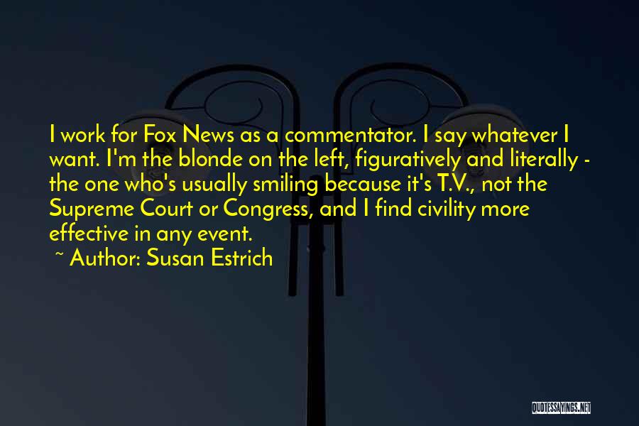 Susan Estrich Quotes: I Work For Fox News As A Commentator. I Say Whatever I Want. I'm The Blonde On The Left, Figuratively