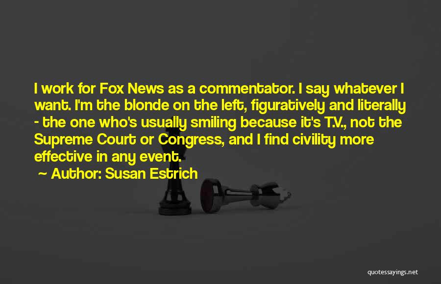 Susan Estrich Quotes: I Work For Fox News As A Commentator. I Say Whatever I Want. I'm The Blonde On The Left, Figuratively