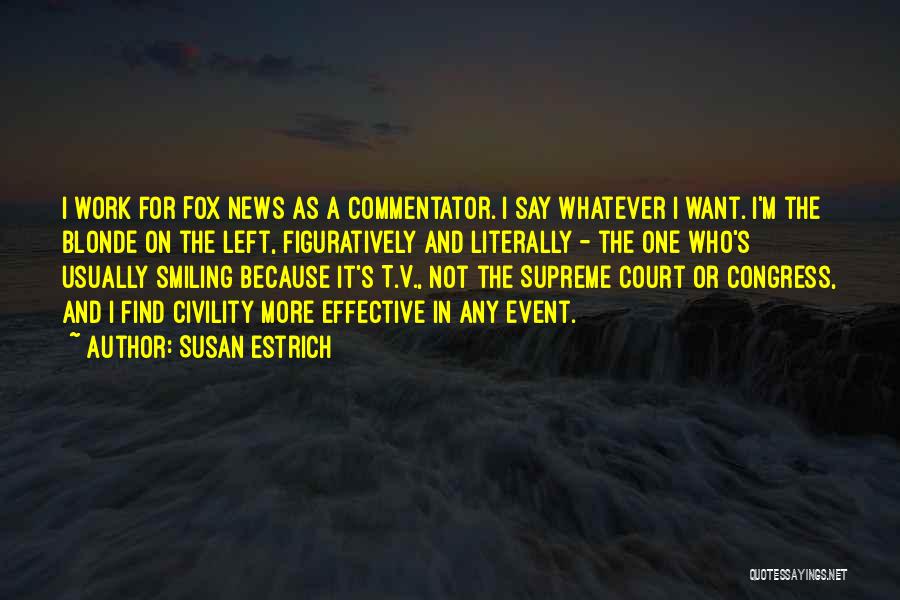 Susan Estrich Quotes: I Work For Fox News As A Commentator. I Say Whatever I Want. I'm The Blonde On The Left, Figuratively