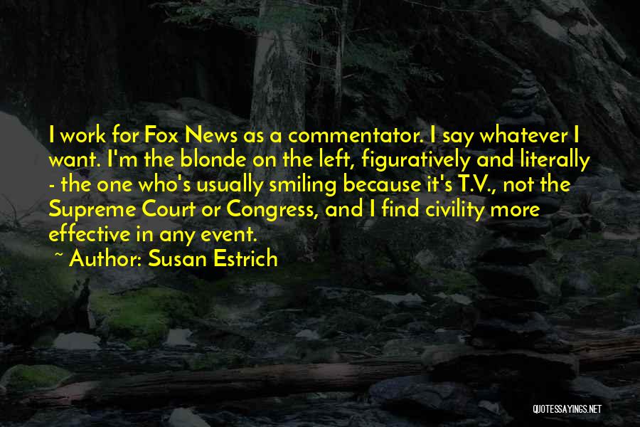 Susan Estrich Quotes: I Work For Fox News As A Commentator. I Say Whatever I Want. I'm The Blonde On The Left, Figuratively