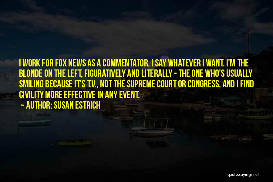Susan Estrich Quotes: I Work For Fox News As A Commentator. I Say Whatever I Want. I'm The Blonde On The Left, Figuratively