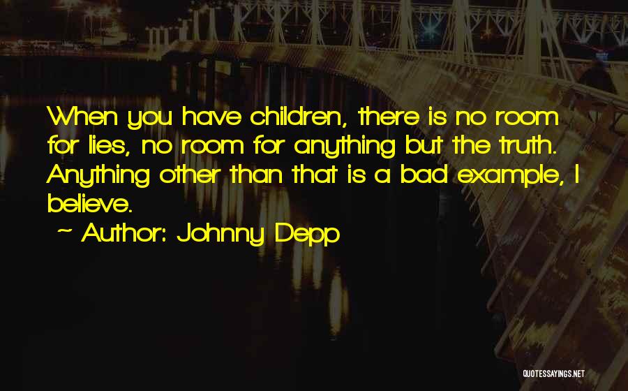 Johnny Depp Quotes: When You Have Children, There Is No Room For Lies, No Room For Anything But The Truth. Anything Other Than