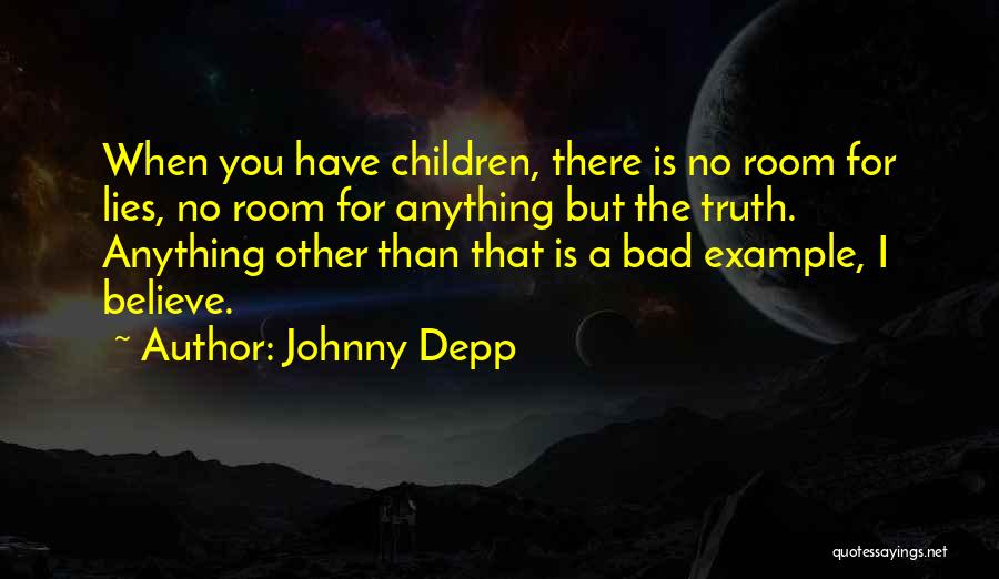 Johnny Depp Quotes: When You Have Children, There Is No Room For Lies, No Room For Anything But The Truth. Anything Other Than