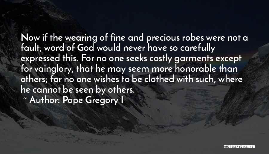 Pope Gregory I Quotes: Now If The Wearing Of Fine And Precious Robes Were Not A Fault, Word Of God Would Never Have So