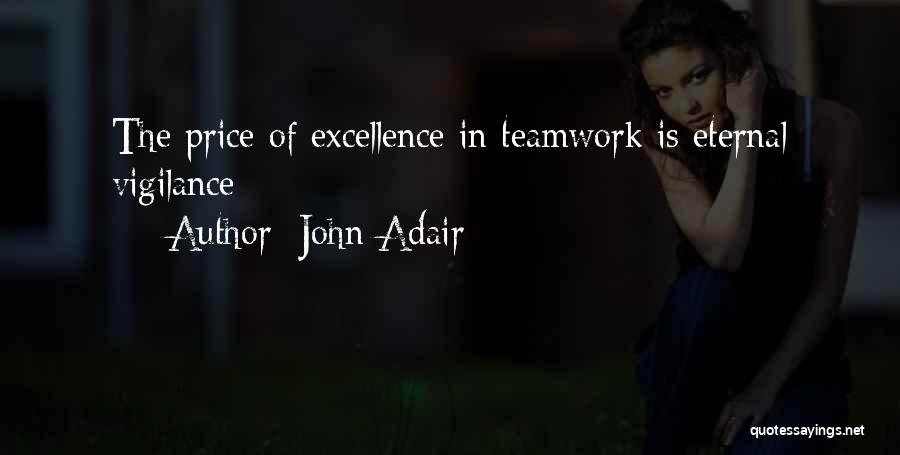 John Adair Quotes: The Price Of Excellence In Teamwork Is Eternal Vigilance