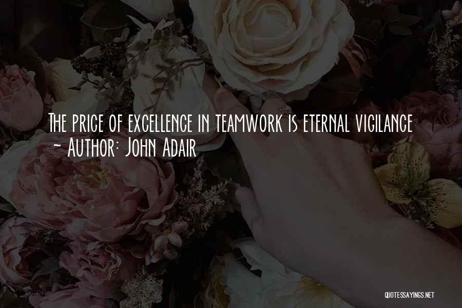 John Adair Quotes: The Price Of Excellence In Teamwork Is Eternal Vigilance