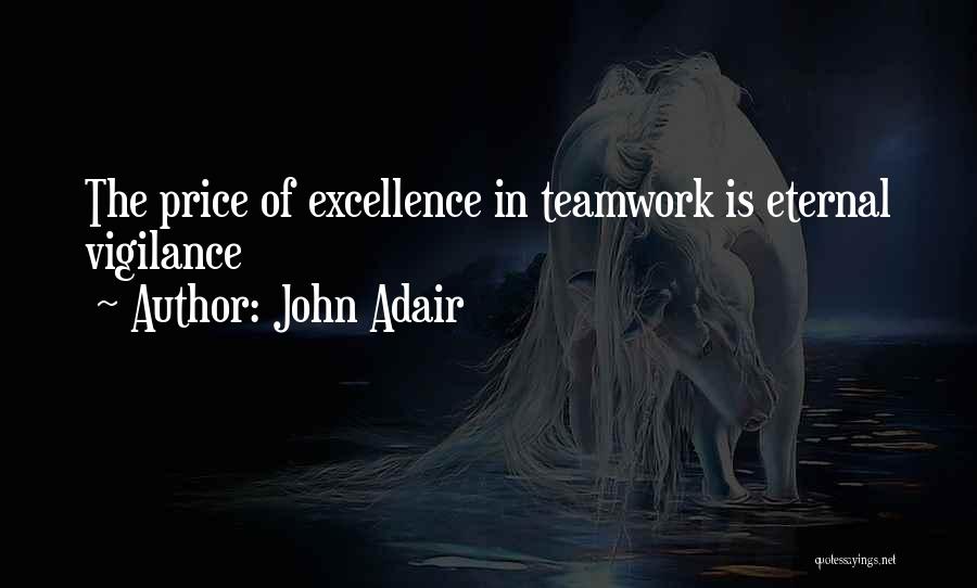 John Adair Quotes: The Price Of Excellence In Teamwork Is Eternal Vigilance