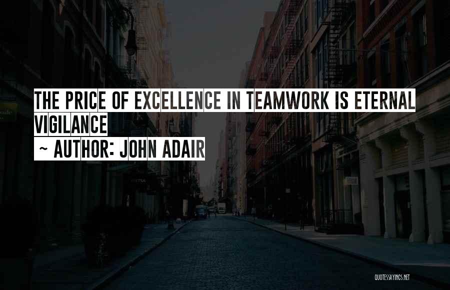 John Adair Quotes: The Price Of Excellence In Teamwork Is Eternal Vigilance