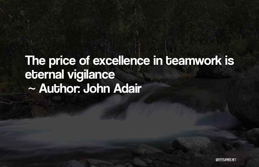 John Adair Quotes: The Price Of Excellence In Teamwork Is Eternal Vigilance