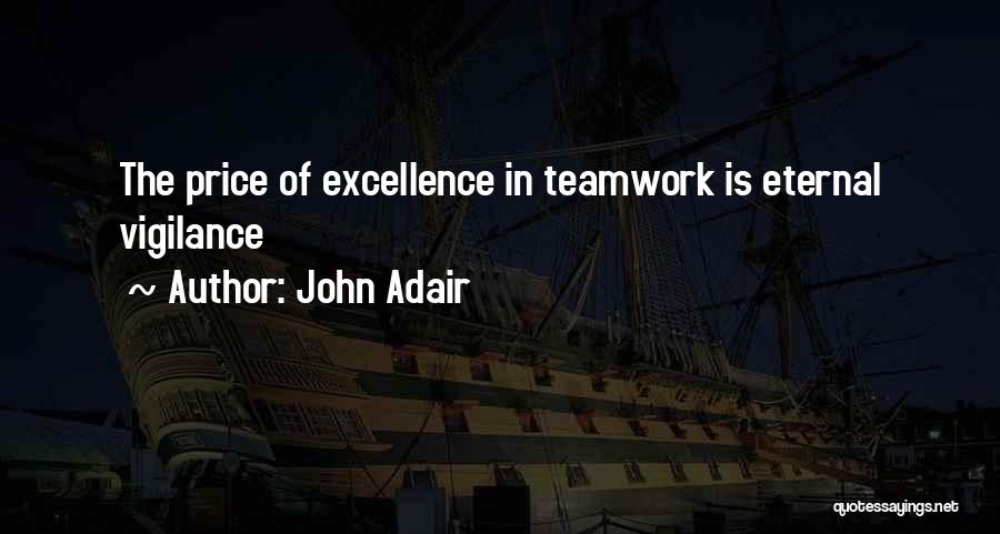 John Adair Quotes: The Price Of Excellence In Teamwork Is Eternal Vigilance