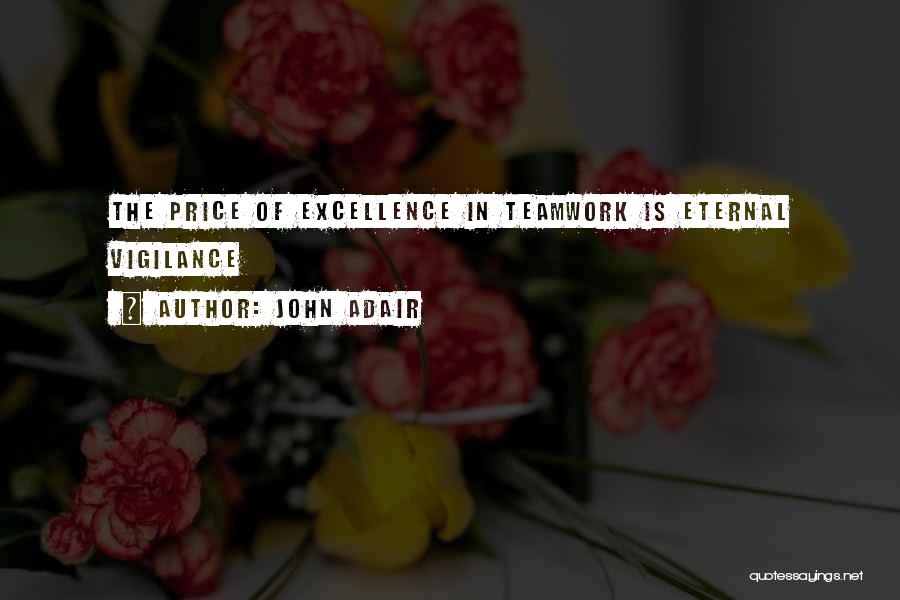 John Adair Quotes: The Price Of Excellence In Teamwork Is Eternal Vigilance