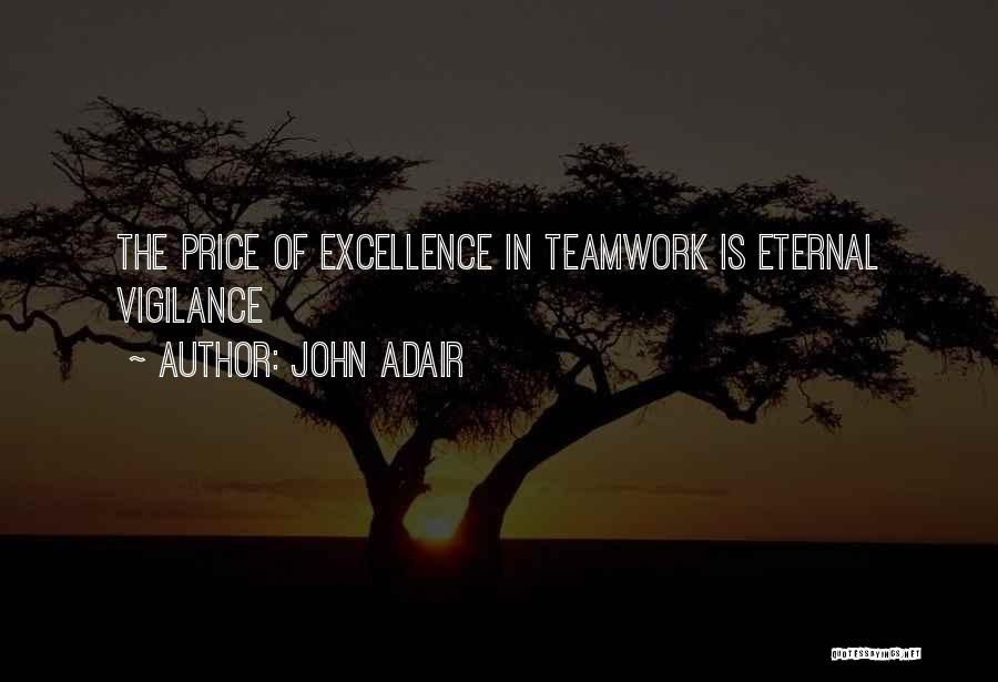 John Adair Quotes: The Price Of Excellence In Teamwork Is Eternal Vigilance