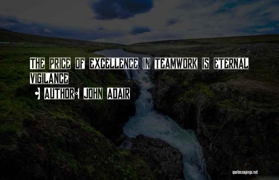 John Adair Quotes: The Price Of Excellence In Teamwork Is Eternal Vigilance