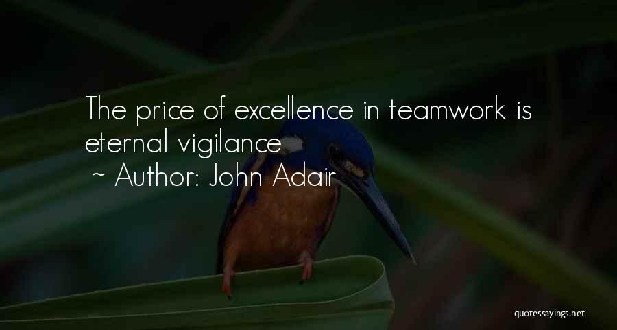 John Adair Quotes: The Price Of Excellence In Teamwork Is Eternal Vigilance