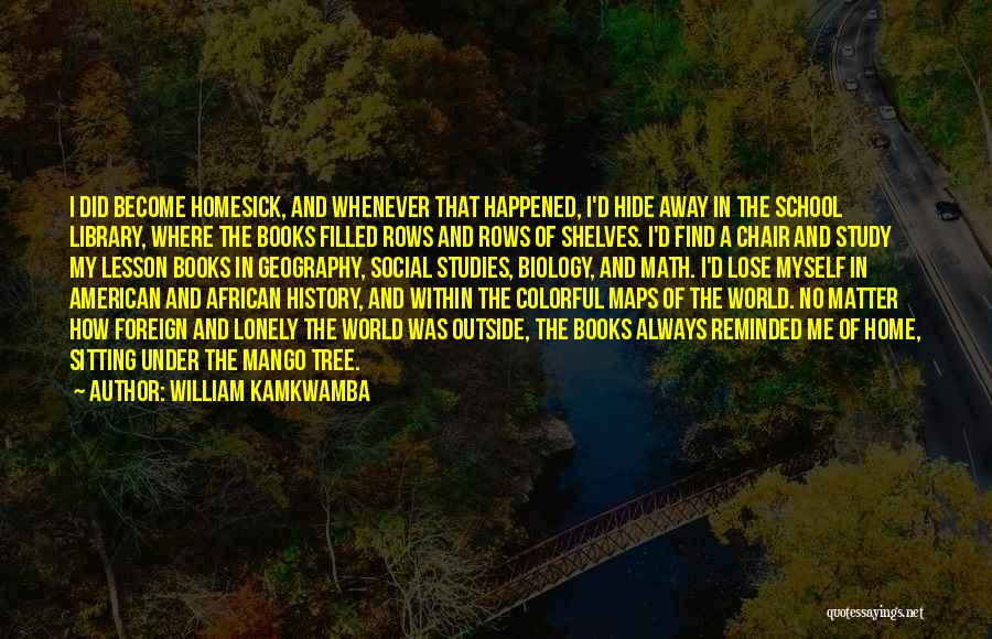 William Kamkwamba Quotes: I Did Become Homesick, And Whenever That Happened, I'd Hide Away In The School Library, Where The Books Filled Rows