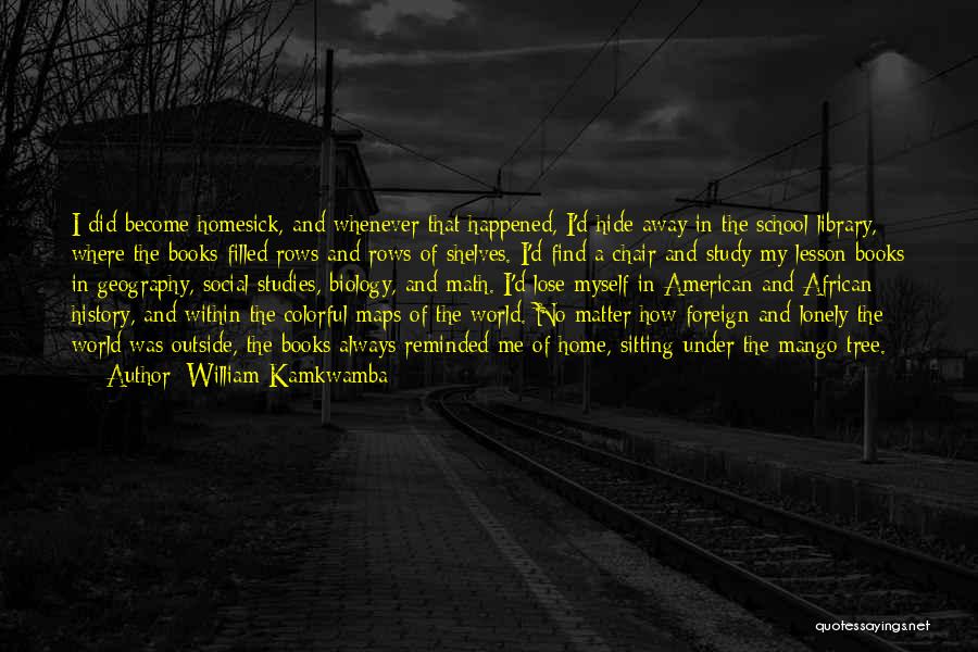 William Kamkwamba Quotes: I Did Become Homesick, And Whenever That Happened, I'd Hide Away In The School Library, Where The Books Filled Rows