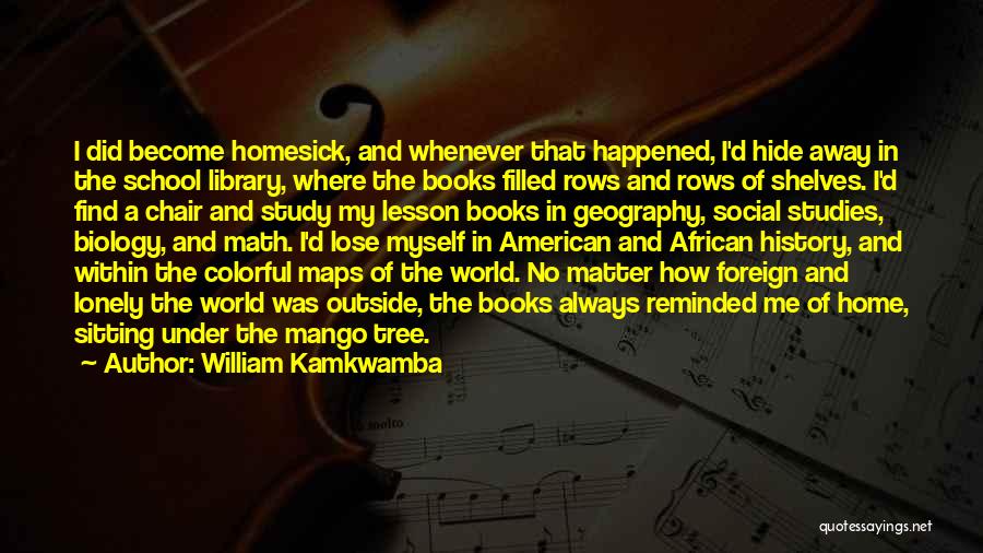 William Kamkwamba Quotes: I Did Become Homesick, And Whenever That Happened, I'd Hide Away In The School Library, Where The Books Filled Rows