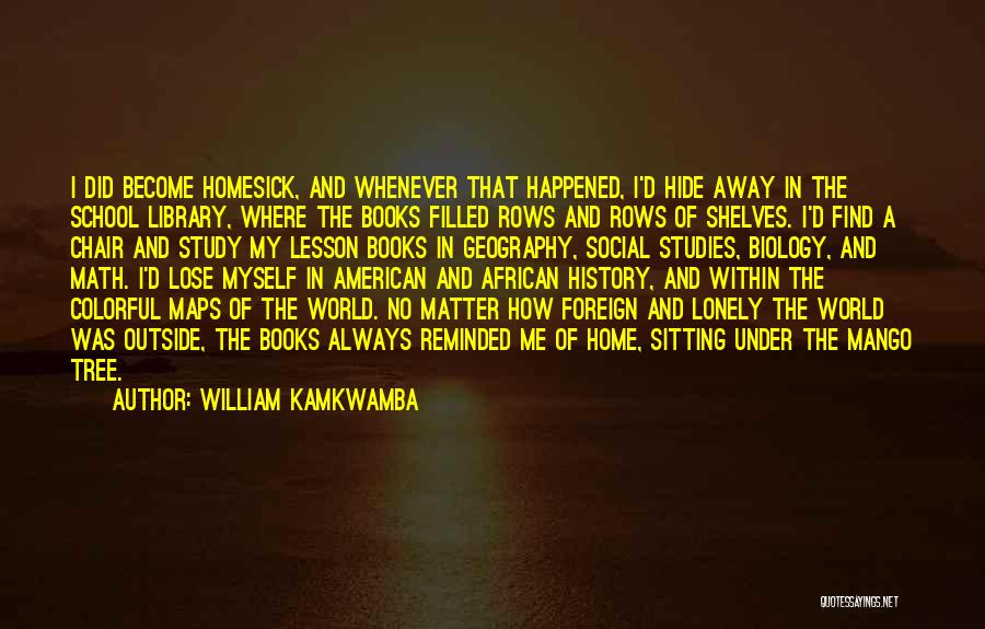 William Kamkwamba Quotes: I Did Become Homesick, And Whenever That Happened, I'd Hide Away In The School Library, Where The Books Filled Rows