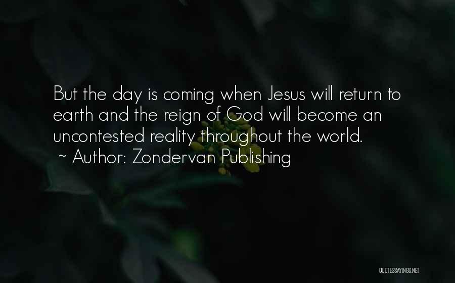 Zondervan Publishing Quotes: But The Day Is Coming When Jesus Will Return To Earth And The Reign Of God Will Become An Uncontested