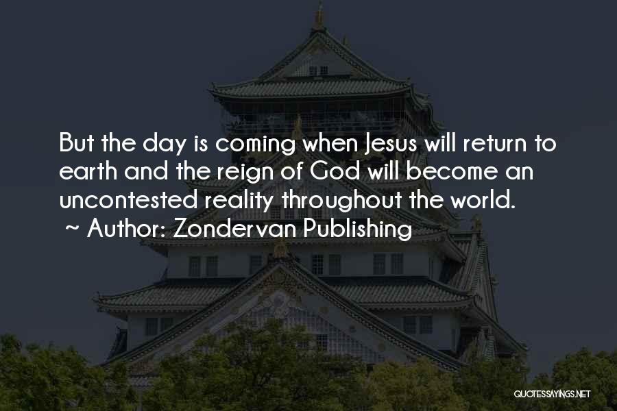 Zondervan Publishing Quotes: But The Day Is Coming When Jesus Will Return To Earth And The Reign Of God Will Become An Uncontested