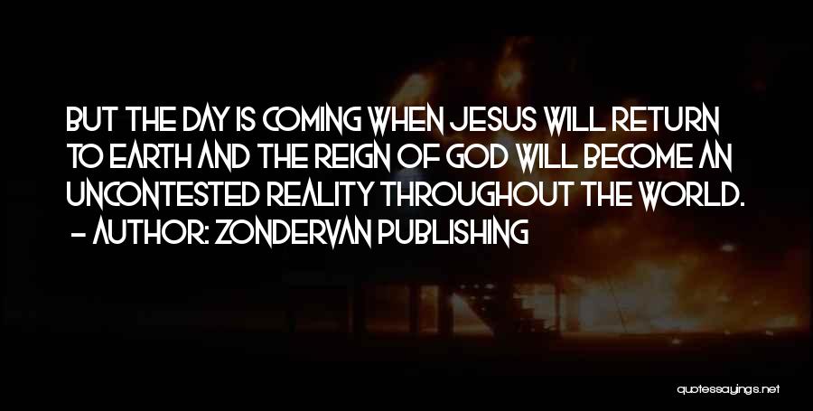 Zondervan Publishing Quotes: But The Day Is Coming When Jesus Will Return To Earth And The Reign Of God Will Become An Uncontested