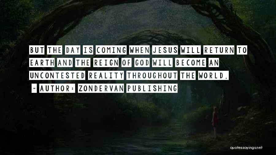 Zondervan Publishing Quotes: But The Day Is Coming When Jesus Will Return To Earth And The Reign Of God Will Become An Uncontested